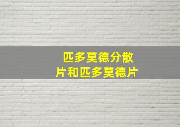 匹多莫德分散片和匹多莫德片