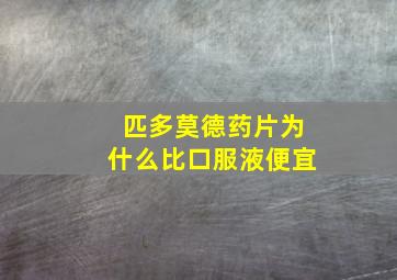 匹多莫德药片为什么比口服液便宜