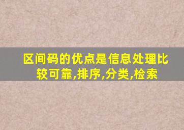 区间码的优点是信息处理比较可靠,排序,分类,检索