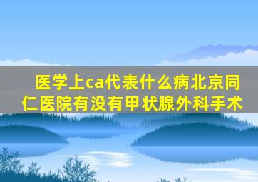 医学上ca代表什么病北京同仁医院有没有甲状腺外科手术