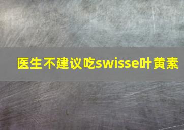 医生不建议吃swisse叶黄素