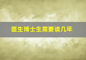 医生博士生需要读几年