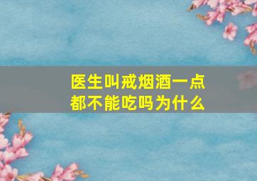 医生叫戒烟酒一点都不能吃吗为什么