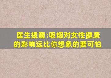 医生提醒:吸烟对女性健康的影响远比你想象的要可怕