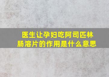 医生让孕妇吃阿司匹林肠溶片的作用是什么意思