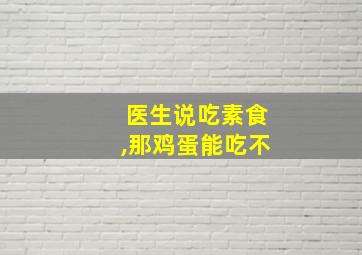 医生说吃素食,那鸡蛋能吃不