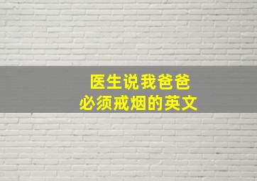 医生说我爸爸必须戒烟的英文