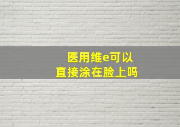 医用维e可以直接涂在脸上吗