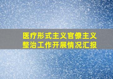 医疗形式主义官僚主义整治工作开展情况汇报