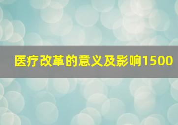 医疗改革的意义及影响1500