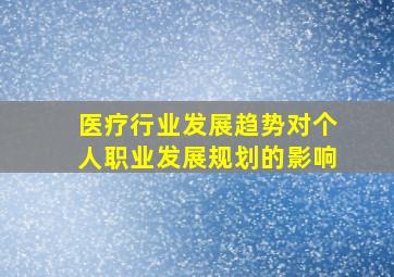 医疗行业发展趋势对个人职业发展规划的影响