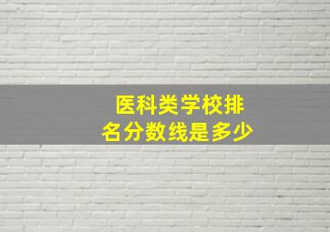 医科类学校排名分数线是多少