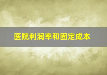 医院利润率和固定成本