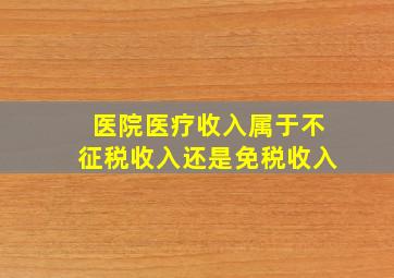 医院医疗收入属于不征税收入还是免税收入