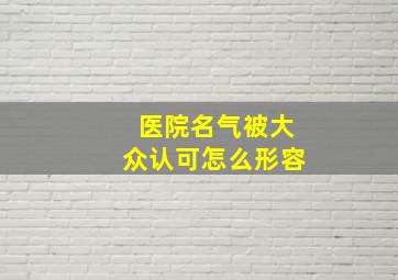 医院名气被大众认可怎么形容