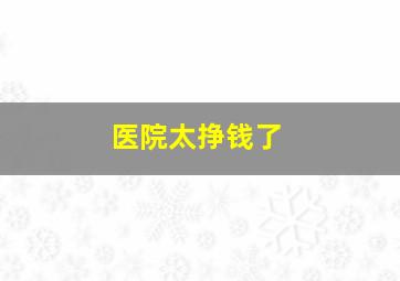 医院太挣钱了