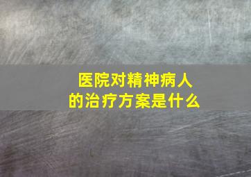 医院对精神病人的治疗方案是什么