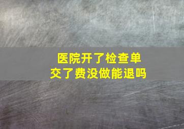 医院开了检查单交了费没做能退吗