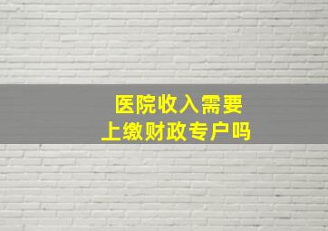 医院收入需要上缴财政专户吗