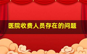 医院收费人员存在的问题