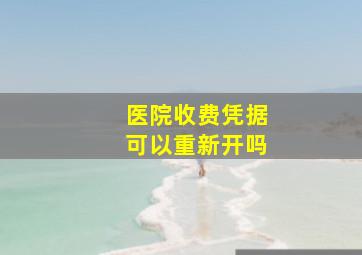 医院收费凭据可以重新开吗