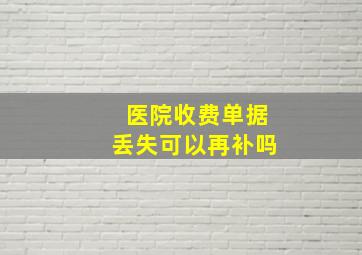 医院收费单据丢失可以再补吗