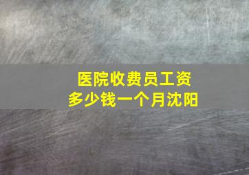 医院收费员工资多少钱一个月沈阳