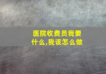 医院收费员我要什么,我该怎么做