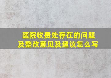 医院收费处存在的问题及整改意见及建议怎么写