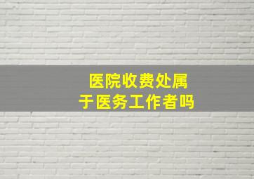 医院收费处属于医务工作者吗