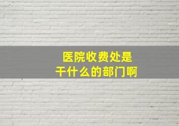 医院收费处是干什么的部门啊