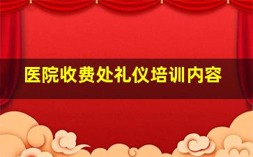 医院收费处礼仪培训内容