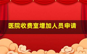 医院收费室增加人员申请