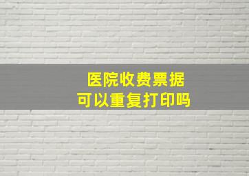 医院收费票据可以重复打印吗