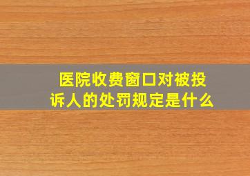 医院收费窗口对被投诉人的处罚规定是什么