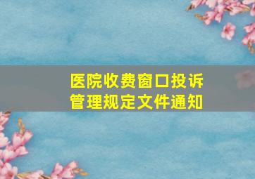 医院收费窗口投诉管理规定文件通知