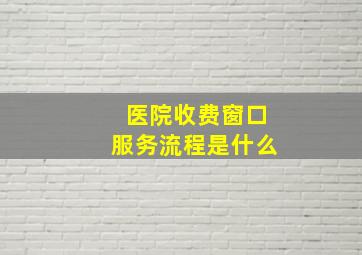 医院收费窗口服务流程是什么