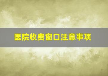 医院收费窗口注意事项