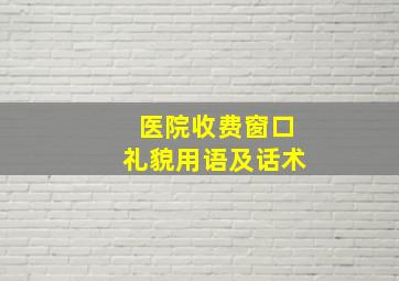 医院收费窗口礼貌用语及话术