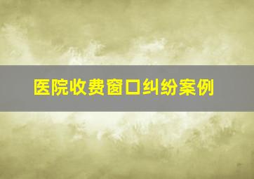 医院收费窗口纠纷案例