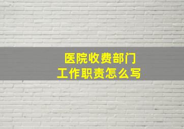 医院收费部门工作职责怎么写