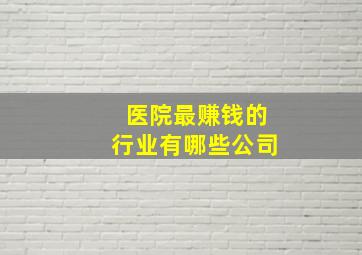 医院最赚钱的行业有哪些公司