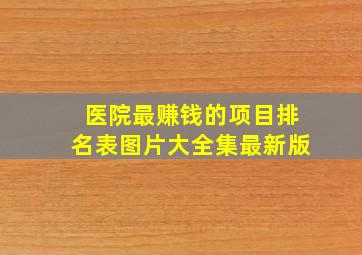 医院最赚钱的项目排名表图片大全集最新版