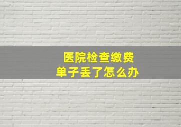 医院检查缴费单子丢了怎么办