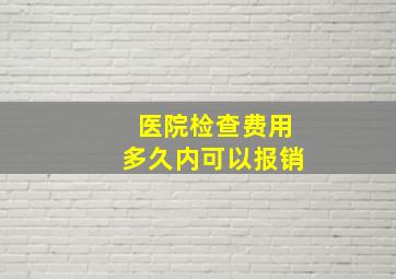 医院检查费用多久内可以报销