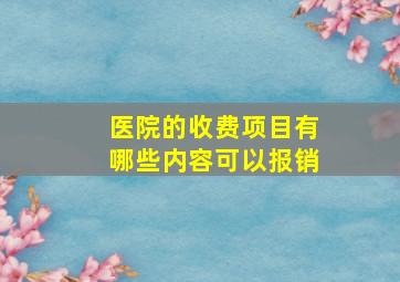 医院的收费项目有哪些内容可以报销