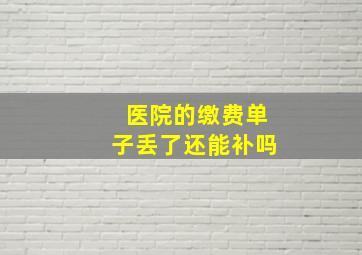 医院的缴费单子丢了还能补吗