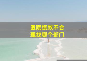 医院绩效不合理找哪个部门