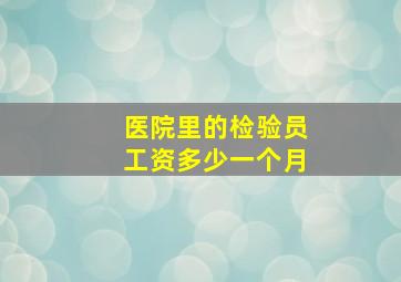 医院里的检验员工资多少一个月