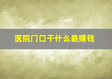 医院门口干什么最赚钱